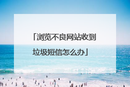 浏览不良网站收到垃圾短信怎么办