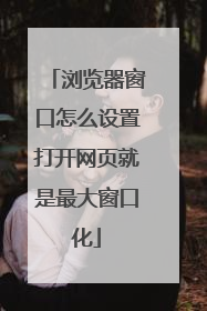 浏览器窗口怎么设置打开网页就是最大窗口化