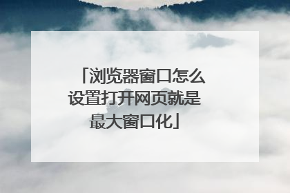 浏览器窗口怎么设置打开网页就是最大窗口化