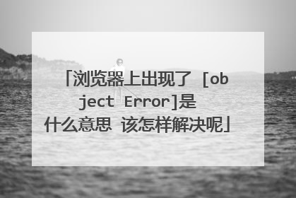 浏览器上出现了 [object Error]是什么意思 该怎样解决呢