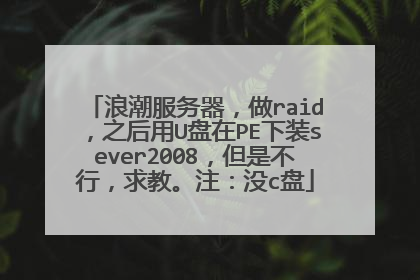 浪潮服务器，做raid，之后用U盘在PE下装sever2008，但是不行，求教。注：没c盘