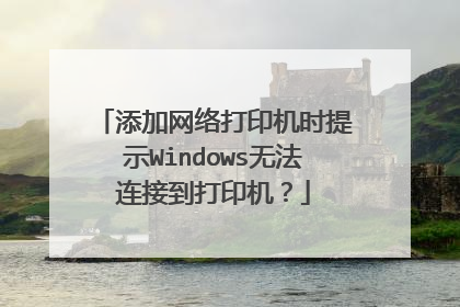 添加网络打印机时提示Windows无法连接到打印机?