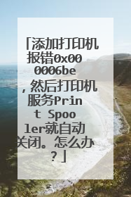 添加打印机报错0x000006be，然后打印机服务Print Spooler就自动关闭。怎么办？