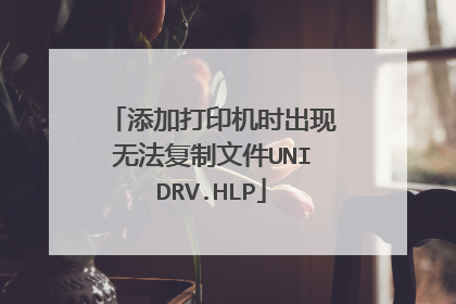 添加打印机时出现无法复制文件UNIDRV.HLP