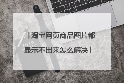 淘宝网页商品图片都显示不出来怎么解决