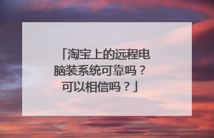 淘宝上的远程电脑装系统可靠吗?可以相信吗?