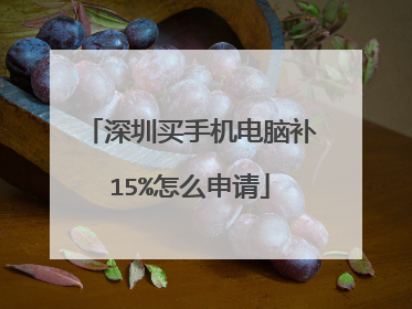 深圳买手机电脑补15%怎么申请