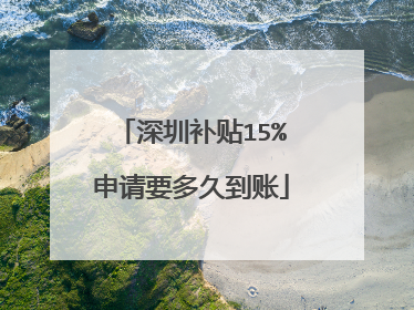 深圳补贴15%申请要多久到账