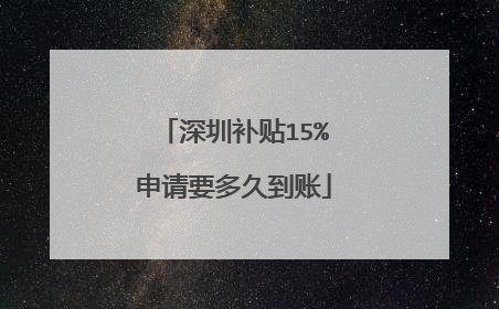 深圳补贴15%申请要多久到账