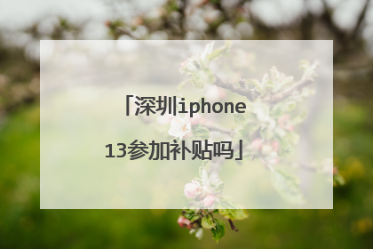 深圳iphone13参加补贴吗