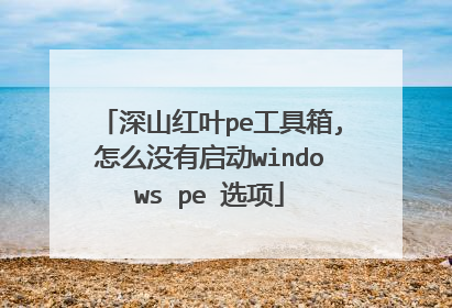 深山红叶pe工具箱,怎么没有启动windows pe 选项