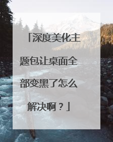 深度美化主题包让桌面全部变黑了怎么解决啊?