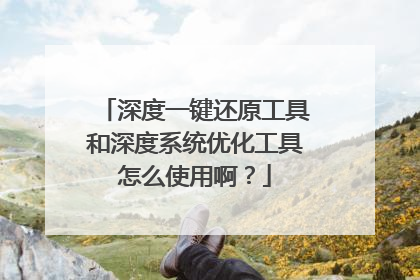 深度一键还原工具和深度系统优化工具怎么使用啊?