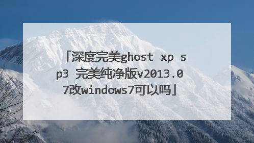 深度完美ghost xp sp3 完美纯净版v2013.07改windows7可以吗