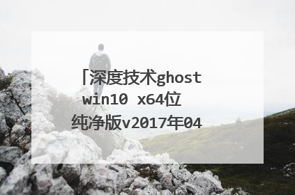 深度技术ghost win10 x64位 纯净版v2017年04月怎么从电脑硬盘安装