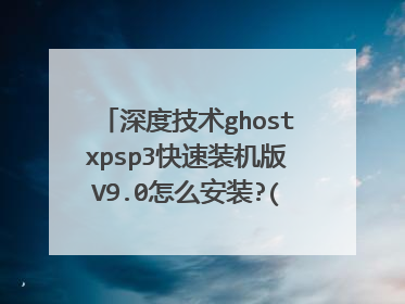 深度技术ghostxpsp3快速装机版V9.0怎么安装?(最好有步骤)