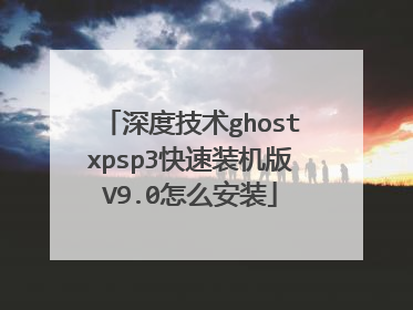 深度技术ghostxpsp3快速装机版V9.0怎么安装