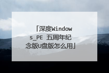 深度Windows_PE 五周年纪念版U盘版怎么用