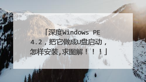 深度Windows PE4.2，把它做成U盘启动，怎样安装,求图解！！！