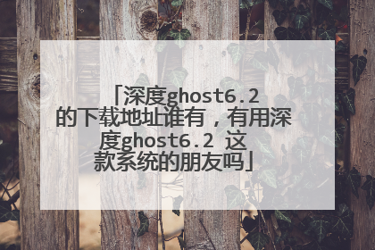 深度ghost6.2的下载地址谁有,有用深度ghost6.2 这款系统的朋友吗