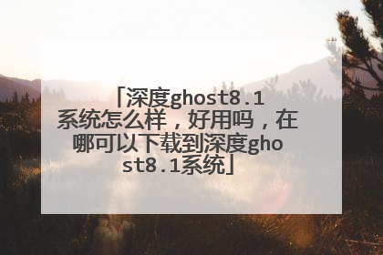 深度ghost8.1系统怎么样,好用吗,在哪可以下载到深度ghost8.1系统