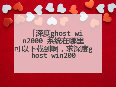 深度ghost win2000 系统在哪里可以下载到啊,求深度ghost win2000系统下载地址