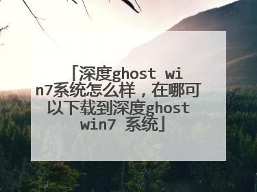 深度ghost win7系统怎么样,在哪可以下载到深度ghost win7 系统