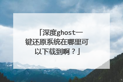 深度ghost一键还原系统在哪里可以下载到啊?