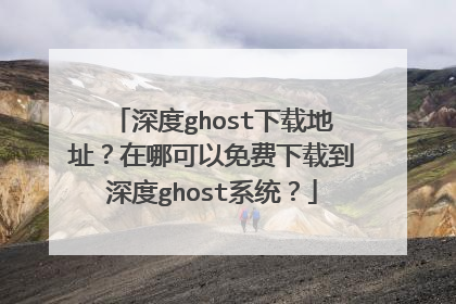 深度ghost下载地址?在哪可以免费下载到深度ghost系统?