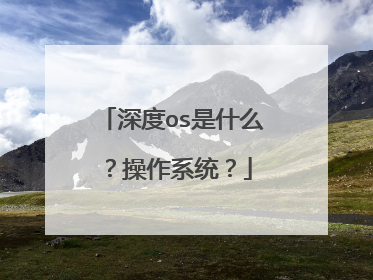 深度os是什么？操作系统？