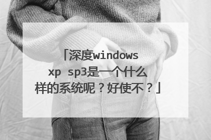 深度windows xp sp3是一个什么样的系统呢?好使不?