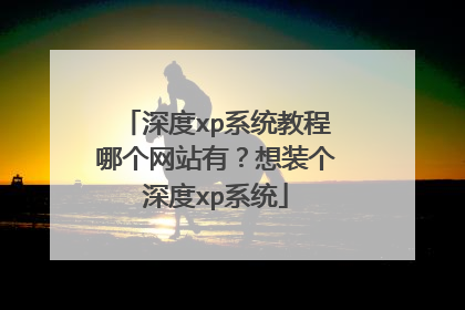 深度xp系统教程哪个网站有?想装个深度xp系统