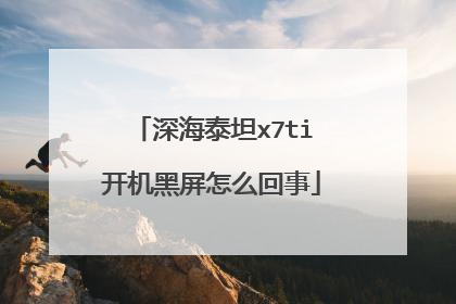 深海泰坦x7ti开机黑屏怎么回事