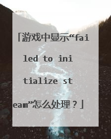游戏中显示“failed to initialize steam”怎么处理?