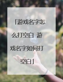 游戏名字怎么打空白 游戏名字如何打空白