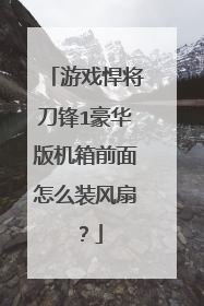 游戏悍将刀锋1豪华版机箱前面怎么装风扇?
