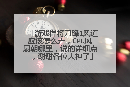 游戏悍将刀锋1风道应该怎么弄,CPU风扇朝哪里,说的详细点,谢谢各位大神了