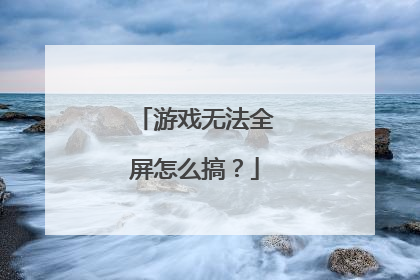游戏无法全屏怎么搞?
