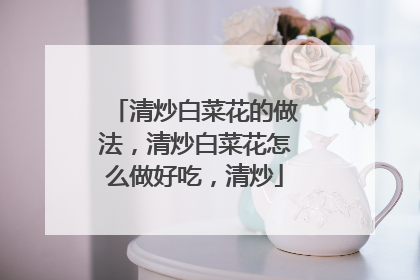 清炒白菜花的做法，清炒白菜花怎么做好吃，清炒