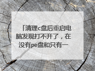 清理c盘后重启电脑发现打不开了，在没有pe盘和只有一台电脑的情况下该怎么办？？