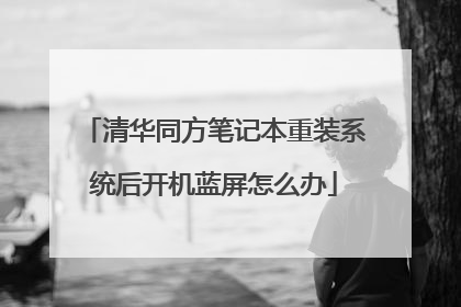 清华同方笔记本重装系统后开机蓝屏怎么办