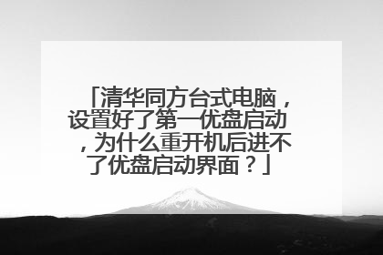 清华同方台式电脑，设置好了第一优盘启动，为什么重开机后进不了优盘启动界面？