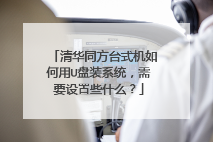 清华同方台式机如何用U盘装系统，需要设置些什么？