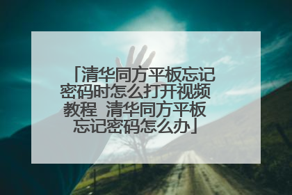 清华同方平板忘记密码时怎么打开视频教程 清华同方平板忘记密码怎么办
