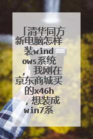 清华同方新电脑怎样装windows系统, 我刚在京东商城买的x46h ,想装成win7系统,设置成光盘启动后,进入光