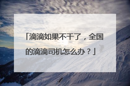 滴滴如果不干了，全国的滴滴司机怎么办？