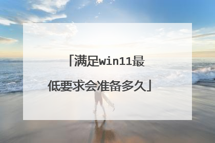 满足win11最低要求会准备多久