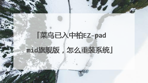 菜鸟已入中柏EZ-pad mid旗舰版,怎么重装系统