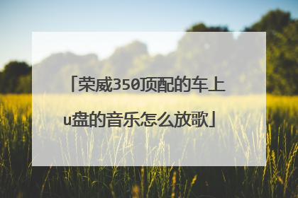 荣威350顶配的车上u盘的音乐怎么放歌
