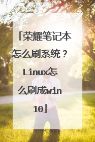 荣耀笔记本怎么刷系统?Linux怎么刷成win10